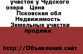 участок у Чудского озера › Цена ­ 1 500 000 - Псковская обл. Недвижимость » Земельные участки продажа   